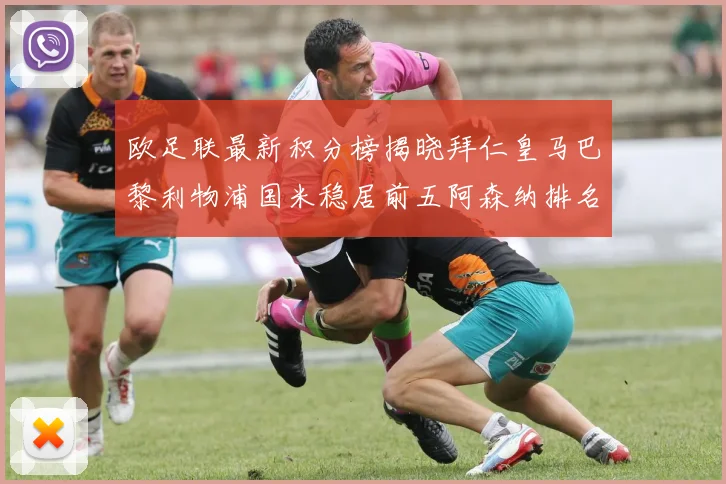 欧足联最新积分榜揭晓拜仁皇马巴黎利物浦国米稳居前五阿森纳排名第七