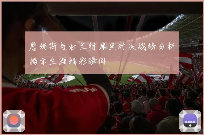 詹姆斯与杜兰特库里对决战绩分析揭示生涯精彩瞬间