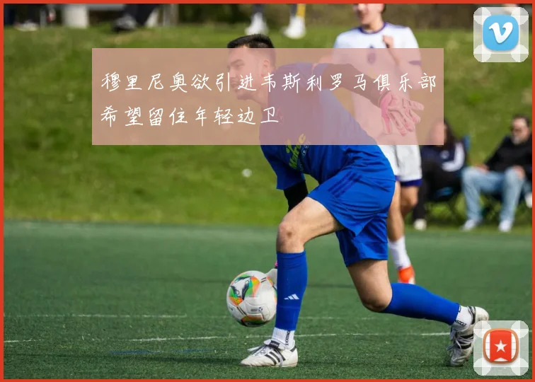 穆里尼奥欲引进韦斯利罗马俱乐部希望留住年轻边卫