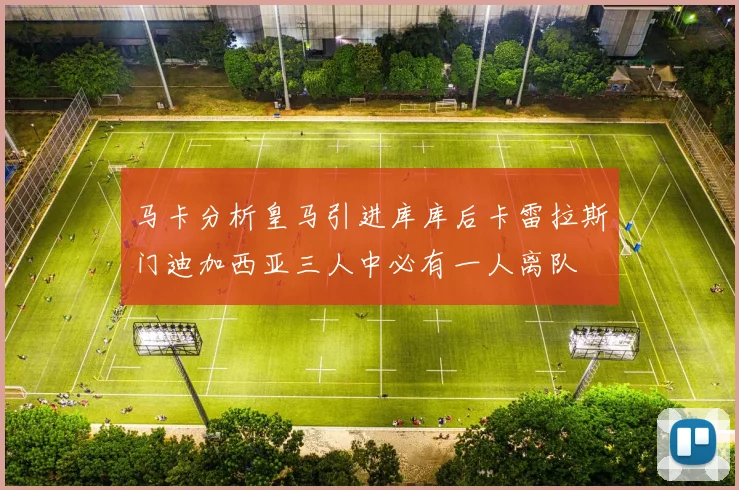 马卡分析皇马引进库库后卡雷拉斯门迪加西亚三人中必有一人离队