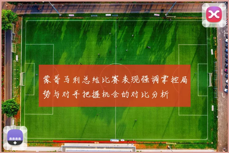 蒙哥马利总结比赛表现强调掌控局势与对手把握机会的对比分析