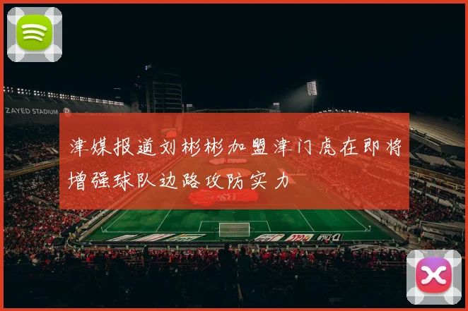 津媒报道刘彬彬加盟津门虎在即将增强球队边路攻防实力