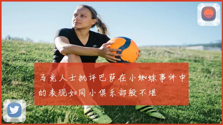 马竞人士批评巴萨在小蜘蛛事件中的表现如同小俱乐部般不堪