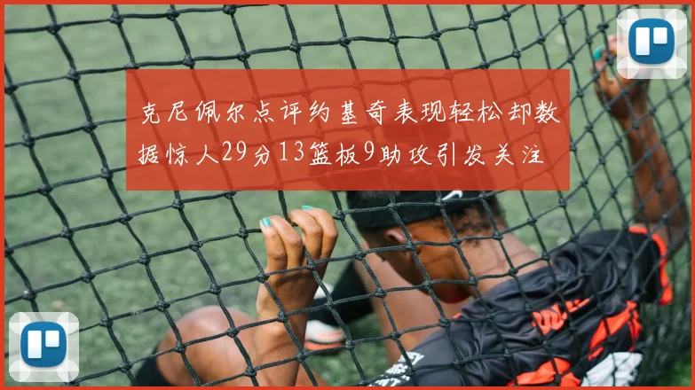 克尼佩尔点评约基奇表现轻松却数据惊人29分13篮板9助攻引发关注