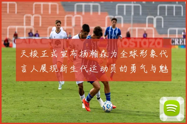 天梭正式宣布杨瀚森为全球形象代言人展现新生代运动员的勇气与魅力