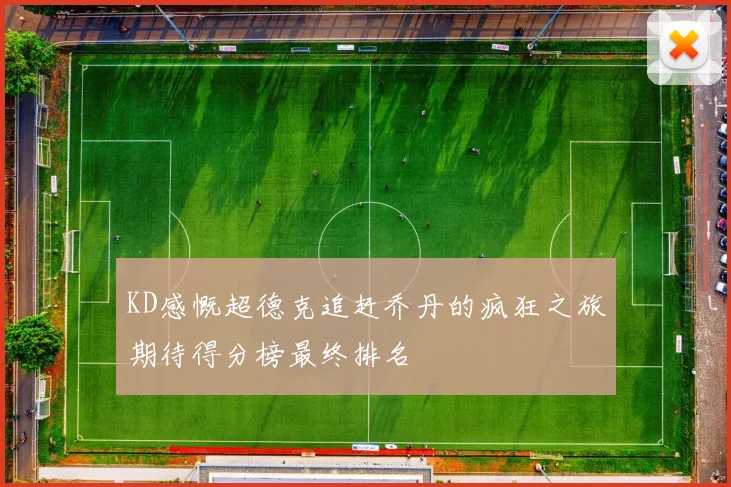 KD感慨超德克追赶乔丹的疯狂之旅期待得分榜最终排名