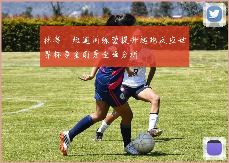 林孝埈短道训练营提升起跑反应世界杯争金前景全面分析
